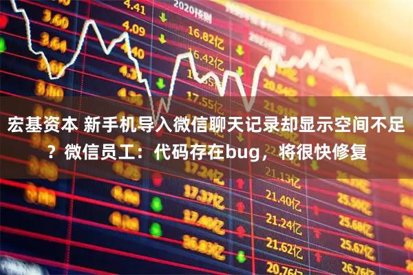 宏基资本 新手机导入微信聊天记录却显示空间不足？微信员工：代码存在bug，将很快修复