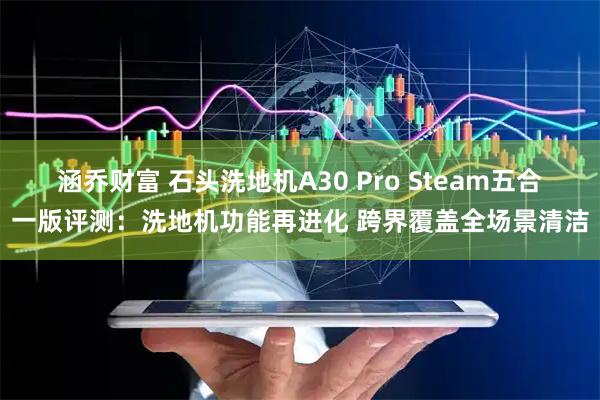 涵乔财富 石头洗地机A30 Pro Steam五合一版评测：洗地机功能再进化 跨界覆盖全场景清洁