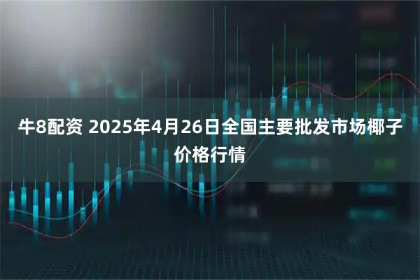 牛8配资 2025年4月26日全国主要批发市场椰子价格行情
