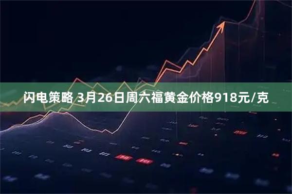 闪电策略 3月26日周六福黄金价格918元/克