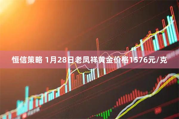恒信策略 1月28日老凤祥黄金价格1576元/克