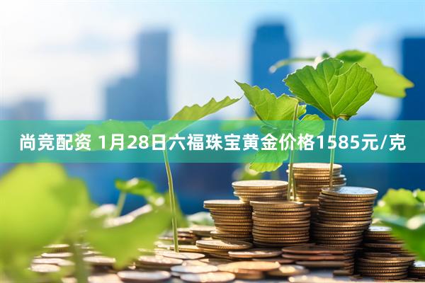 尚竞配资 1月28日六福珠宝黄金价格1585元/克