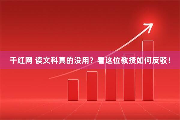 千红网 读文科真的没用？看这位教授如何反驳！