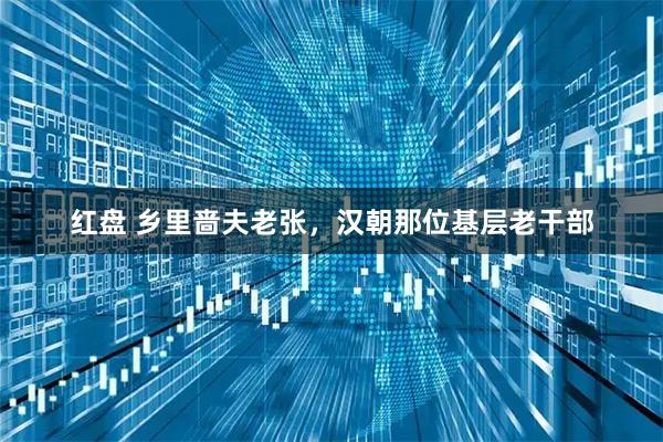 红盘 乡里啬夫老张，汉朝那位基层老干部