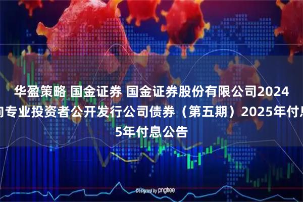 华盈策略 国金证券 国金证券股份有限公司2024年面向专业投资者公开发行公司债券（第五期）2025年付息公告