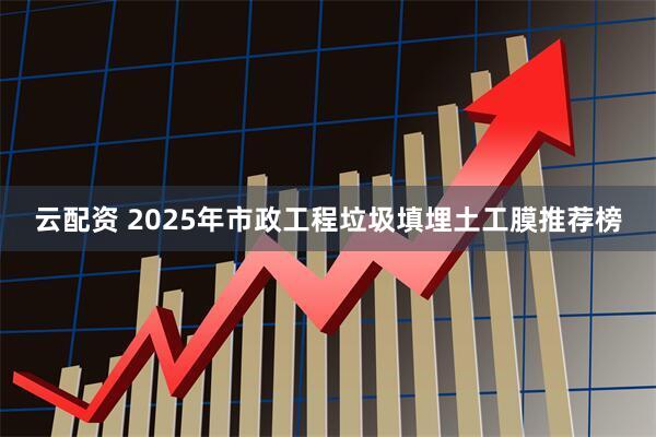 云配资 2025年市政工程垃圾填埋土工膜推荐榜