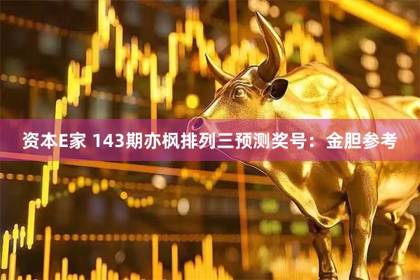 资本E家 143期亦枫排列三预测奖号：金胆参考