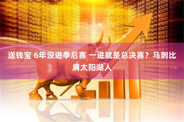 送钱宝 6年没进季后赛 一进就是总决赛？马刺比肩太阳湖人