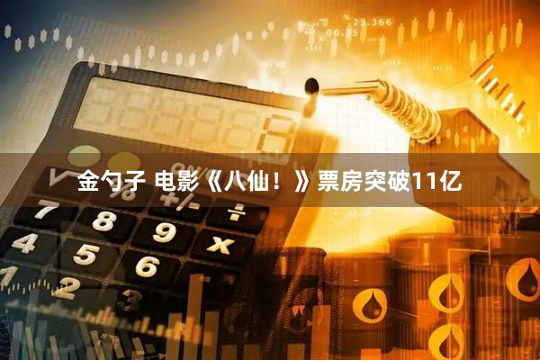 金勺子 电影《八仙！》票房突破11亿